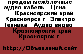 продам межблочные аудио кабель › Цена ­ 5 500 - Красноярский край, Красноярск г. Электро-Техника » Аудио-видео   . Красноярский край,Красноярск г.